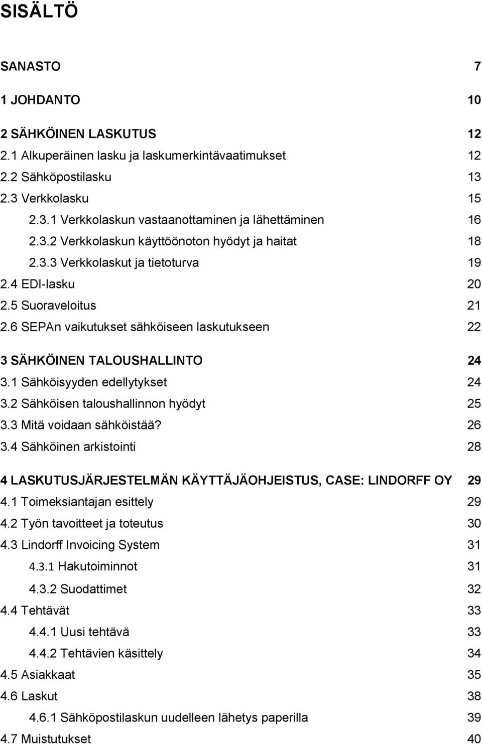 6 SEPAn vaikutukset sähköiseen laskutukseen 22 3 SÄHKÖINEN TALOUSHALLINTO 24 3.1 Sähköisyyden edellytykset 24 3.2 Sähköisen taloushallinnon hyödyt 25 3.3 Mitä voidaan sähköistää? 26 3.