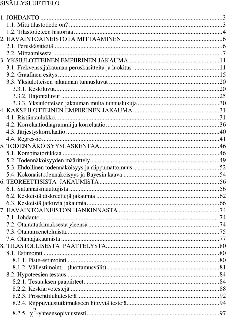 .. 5 3.3.3. Yksiulotteise jakauma muita tuuslukuja... 30 4. KAKSIULOTTEINEN EMPIIRINEN JAKAUMA... 31 4.1. Ristiitaulukko... 31 4.. Korrelaatiodiagrammi ja korrelaatio... 36 4.3. Järjestyskorrelaatio.