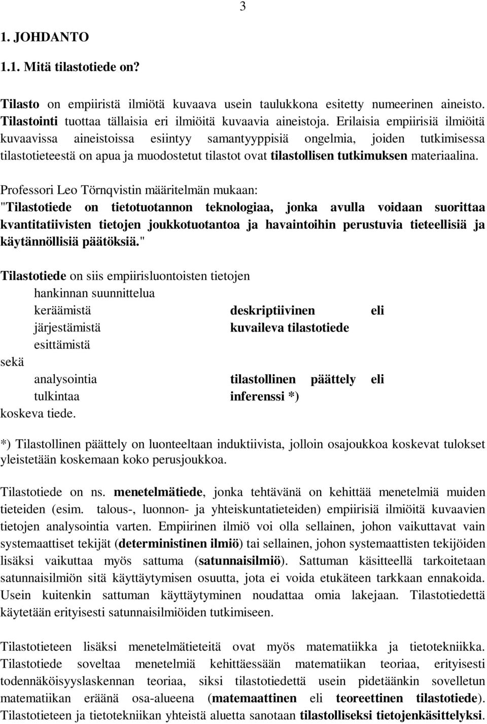 Professori Leo Törqvisti määritelmä mukaa: "Tilastotiede o tietotuotao tekologiaa, joka avulla voidaa suorittaa kvatitatiiviste tietoje joukkotuotatoa ja havaitoihi perustuvia tieteellisiä ja