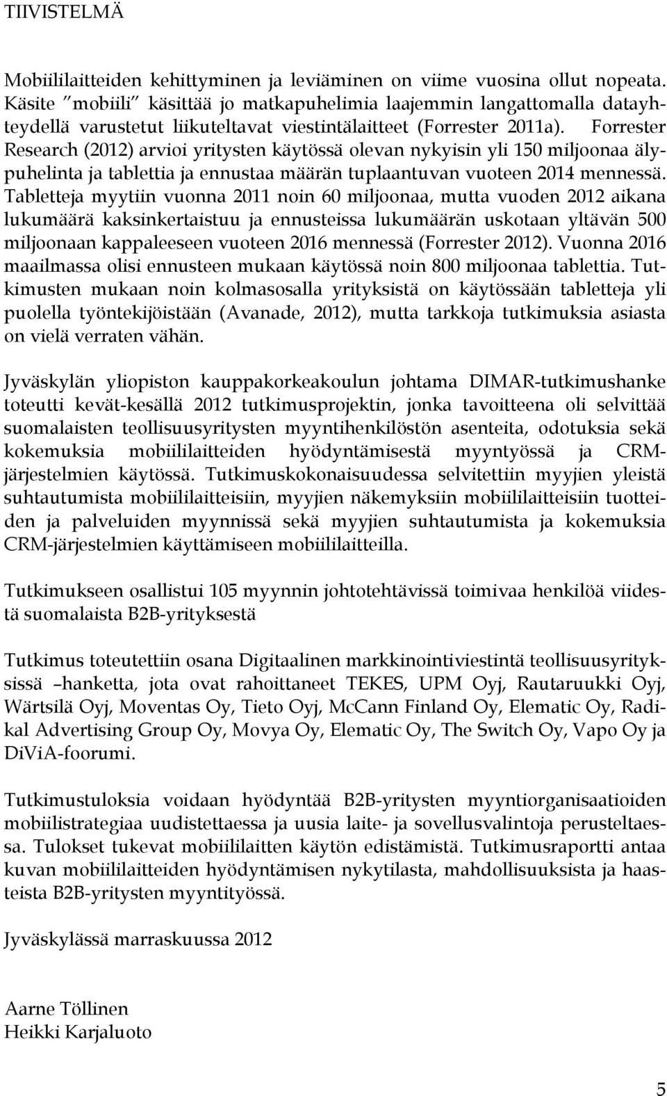 Forrester Research (2012) arvioi yritysten käytössä olevan nykyisin yli 150 miljoonaa älypuhelinta ja tablettia ja ennustaa määrän tuplaantuvan vuoteen 2014 mennessä.