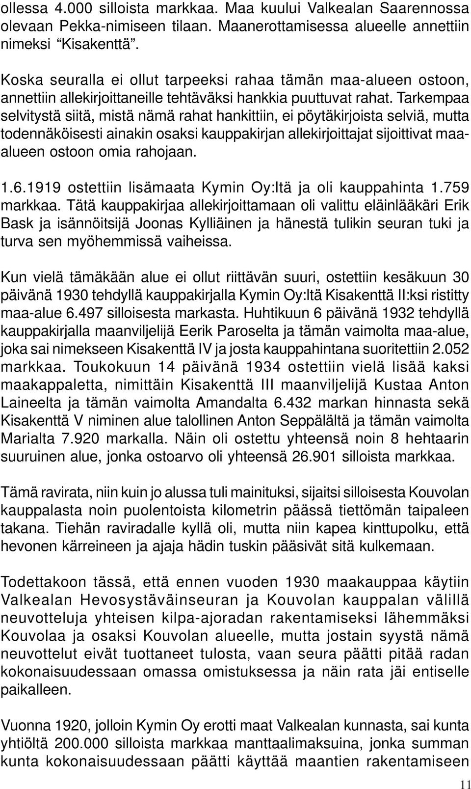 Tarkempaa selvitystä siitä, mistä nämä rahat hankittiin, ei pöytäkirjoista selviä, mutta todennäköisesti ainakin osaksi kauppakirjan allekirjoittajat sijoittivat maaalueen ostoon omia rahojaan. 1.6.