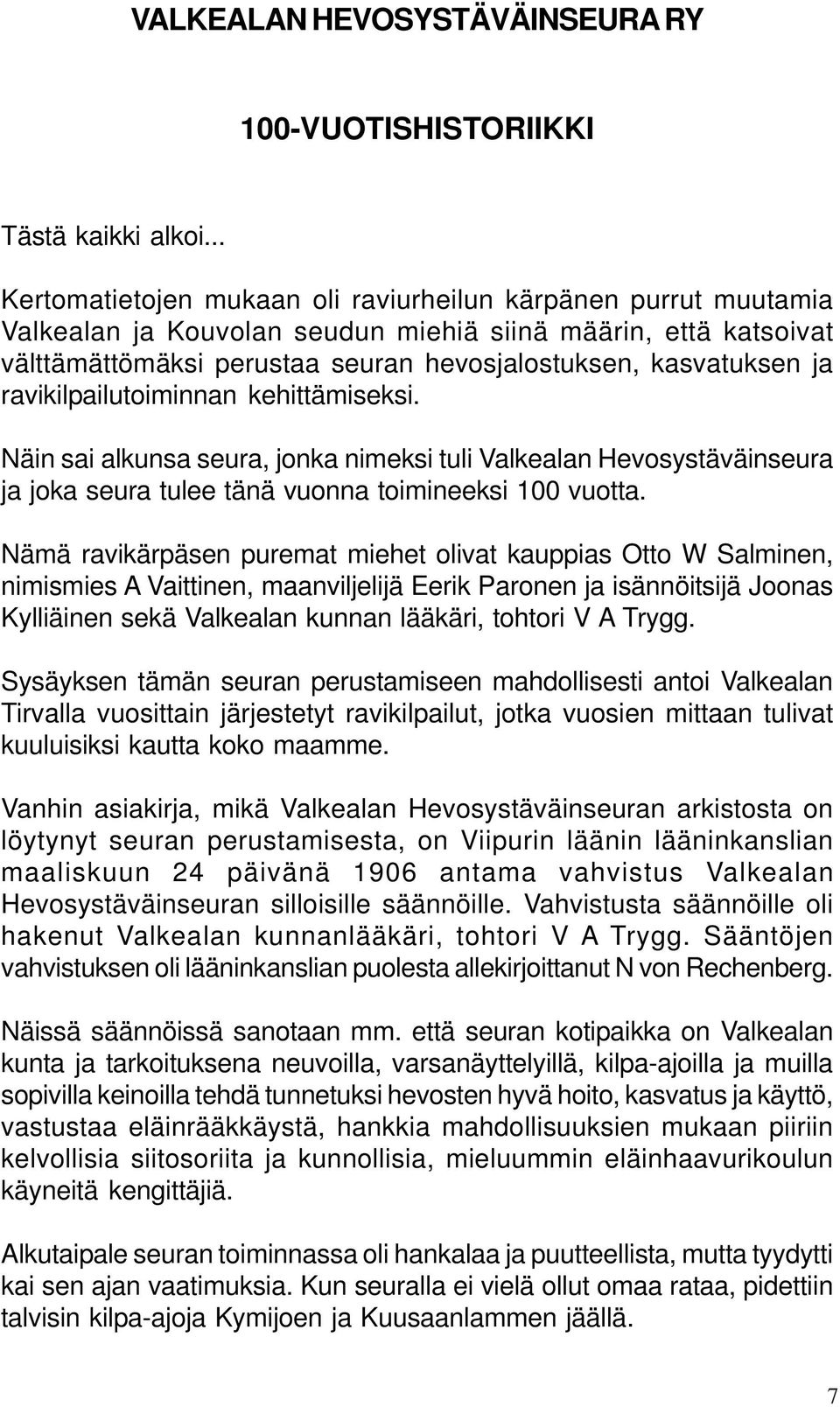 ravikilpailutoiminnan kehittämiseksi. Näin sai alkunsa seura, jonka nimeksi tuli Valkealan Hevosystäväinseura ja joka seura tulee tänä vuonna toimineeksi 100 vuotta.