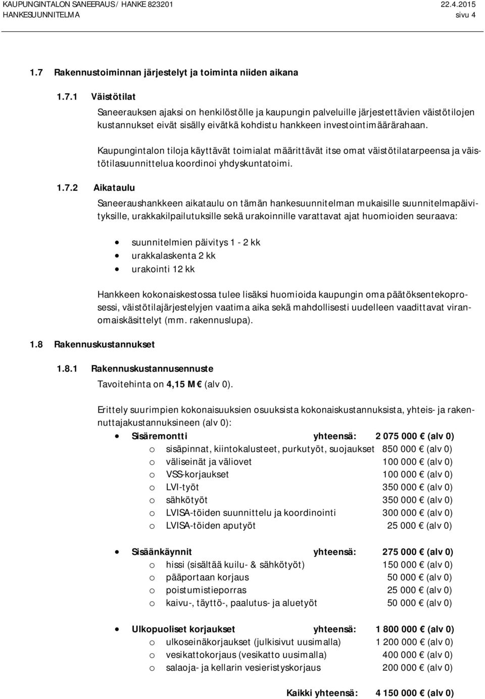 1 Väistötilat Saneerauksen ajaksi on henkilöstölle ja kaupungin palveluille järjestettävien väistötilojen kustannukset eivät sisälly eivätkä kohdistu hankkeen investointimäärärahaan.