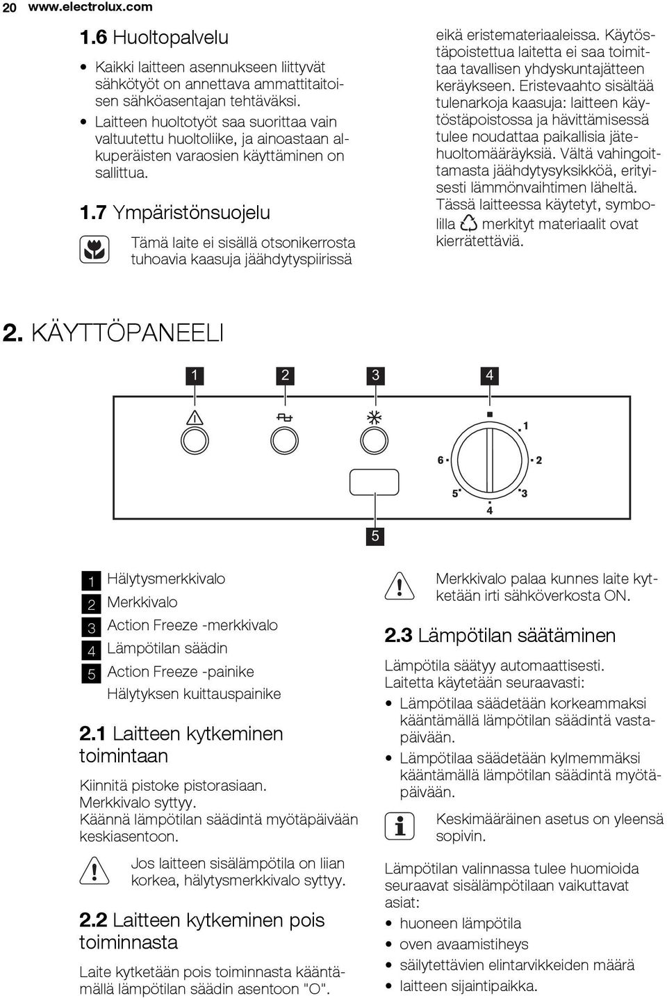 7 Ympäristönsuojelu Tämä laite ei sisällä otsonikerrosta tuhoavia kaasuja jäähdytyspiirissä eikä eristemateriaaleissa.