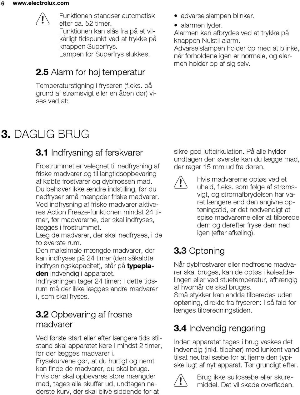 Alarmen kan afbrydes ved at trykke på knappen Nulstil alarm. Advarselslampen holder op med at blinke, når forholdene igen er normale, og alarmen holder op af sig selv. 3. DAGLIG BRUG 3.