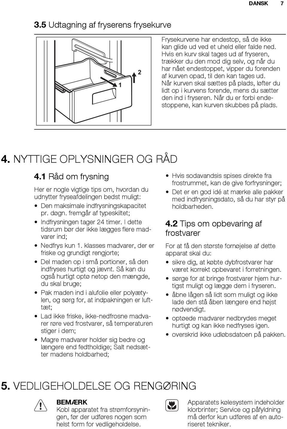 Når kurven skal sættes på plads, løfter du lidt op i kurvens forende, mens du sætter den ind i fryseren. Når du er forbi endestoppene, kan kurven skubbes på plads. 4. NYTTIGE OPLYSNINGER OG RÅD 4.