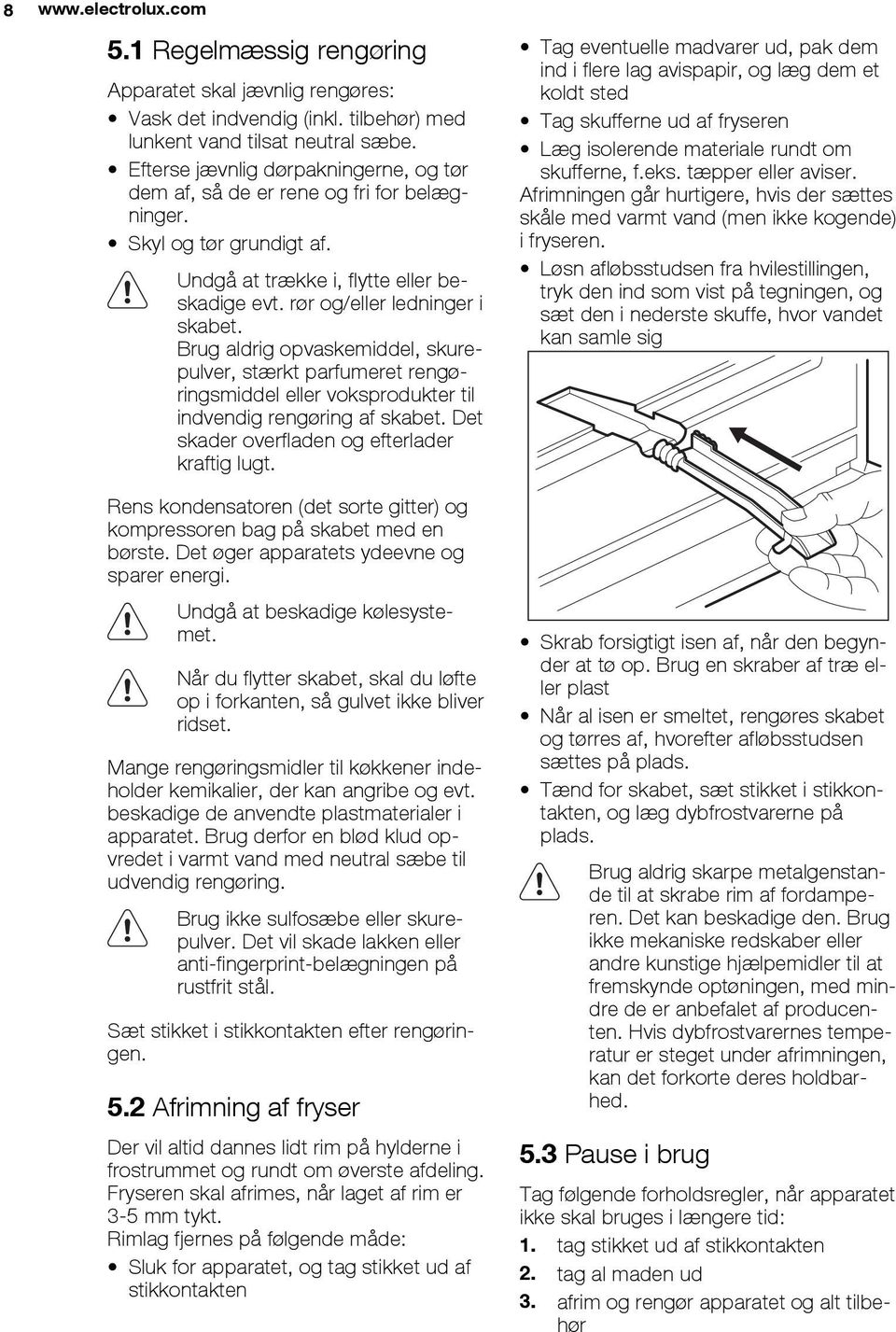 Brug aldrig opvaskemiddel, skurepulver, stærkt parfumeret rengøringsmiddel eller voksprodukter til indvendig rengøring af skabet. Det skader overfladen og efterlader kraftig lugt.