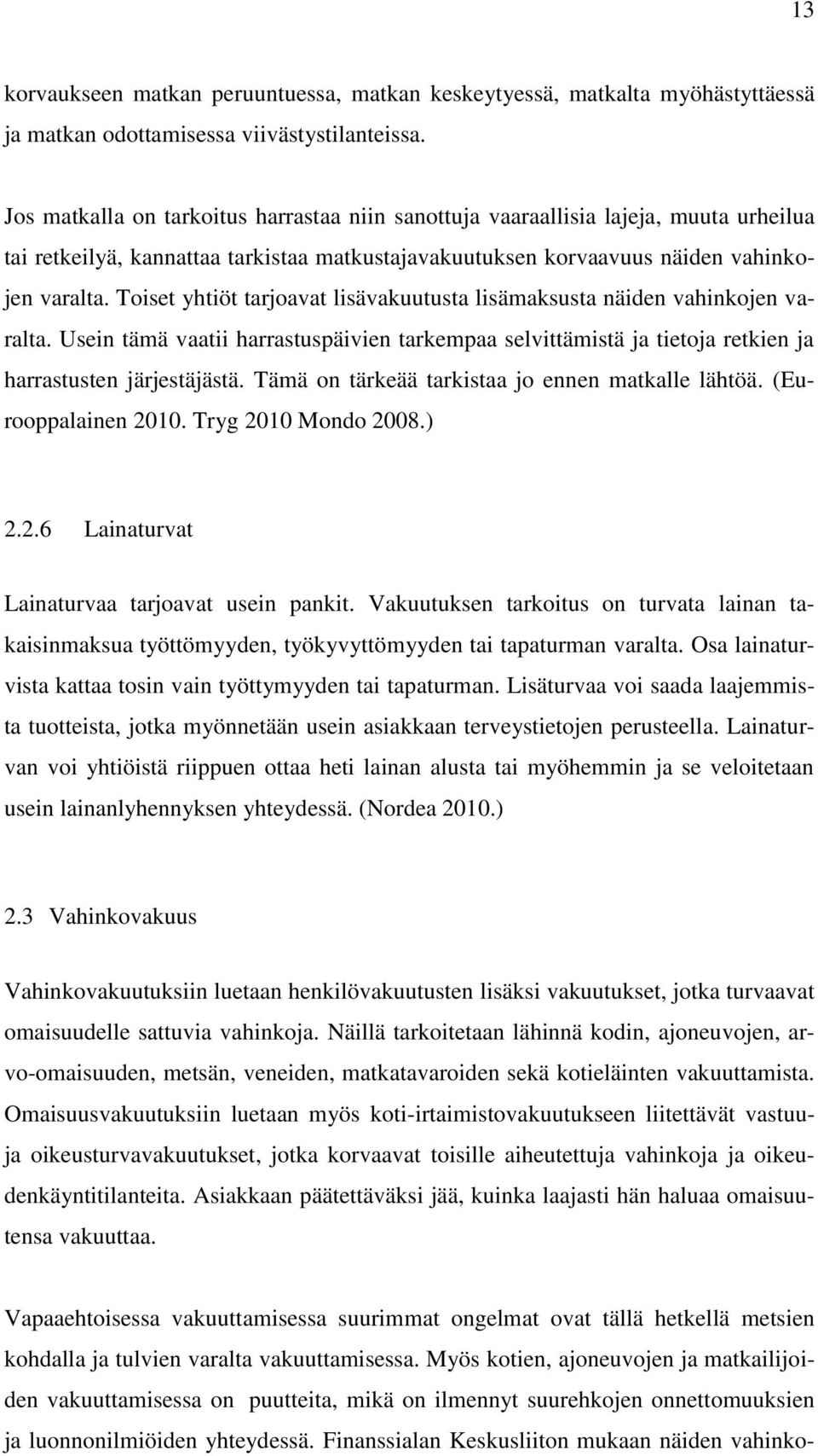 Toiset yhtiöt tarjoavat lisävakuutusta lisämaksusta näiden vahinkojen varalta. Usein tämä vaatii harrastuspäivien tarkempaa selvittämistä ja tietoja retkien ja harrastusten järjestäjästä.