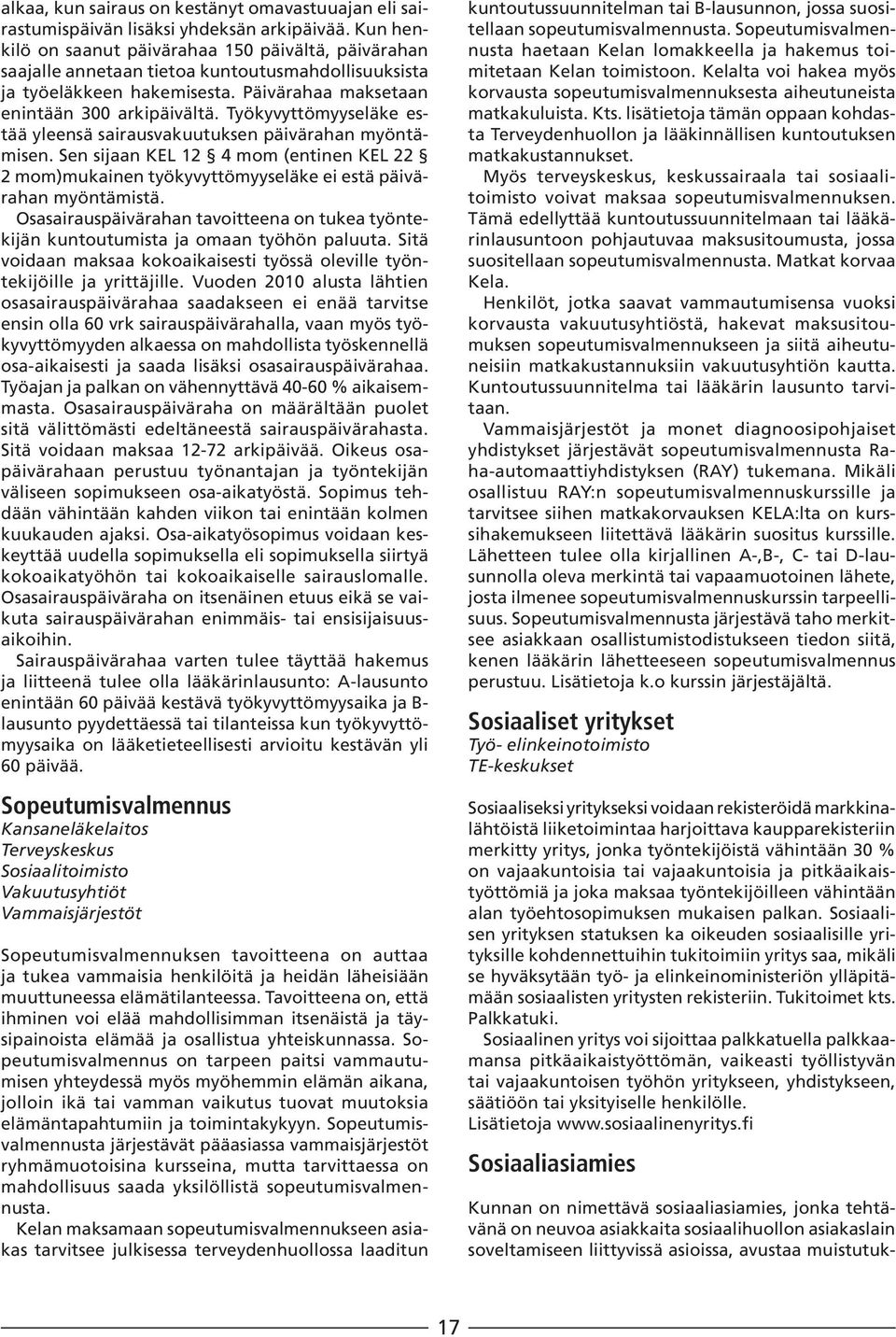 Työkyvyttömyyseläke estää yleensä sairausvakuutuksen päivärahan myöntämisen. Sen sijaan KEL 12 4 mom (entinen KEL 22 2 mom)mukainen työkyvyttömyyseläke ei estä päivärahan myöntämistä.