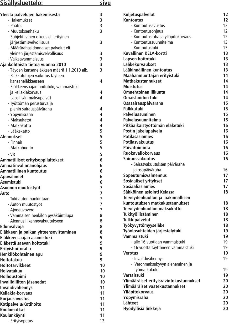 3 - Palkkatulojen vaikutus täyteen kansaneläkkeeseen 4 - Eläkkeensaajan hoitotuki, vammaistuki ja keliakiakorvaus 4 - Lapsilisän maksupäivät 4 - Työttömän perusturva ja pienin sairauspäiväraha 4 -