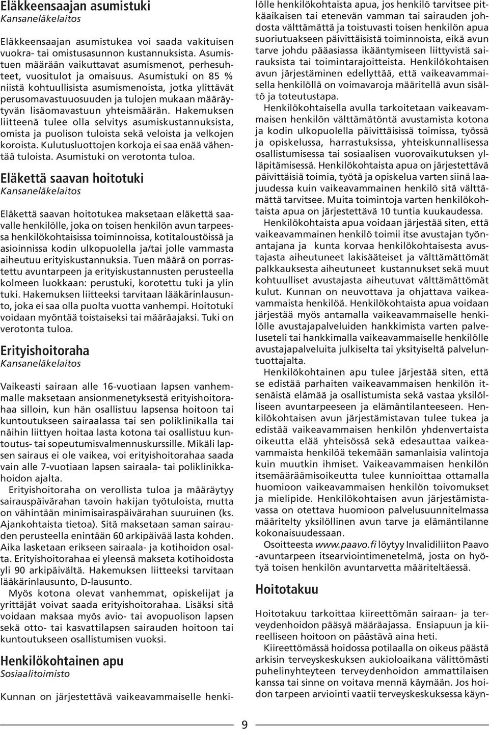 Hakemuksen liitteenä tulee olla selvitys asumiskustannuksista, omista ja puolison tuloista sekä veloista ja velkojen koroista. Kulutusluottojen korkoja ei saa enää vähentää tuloista.