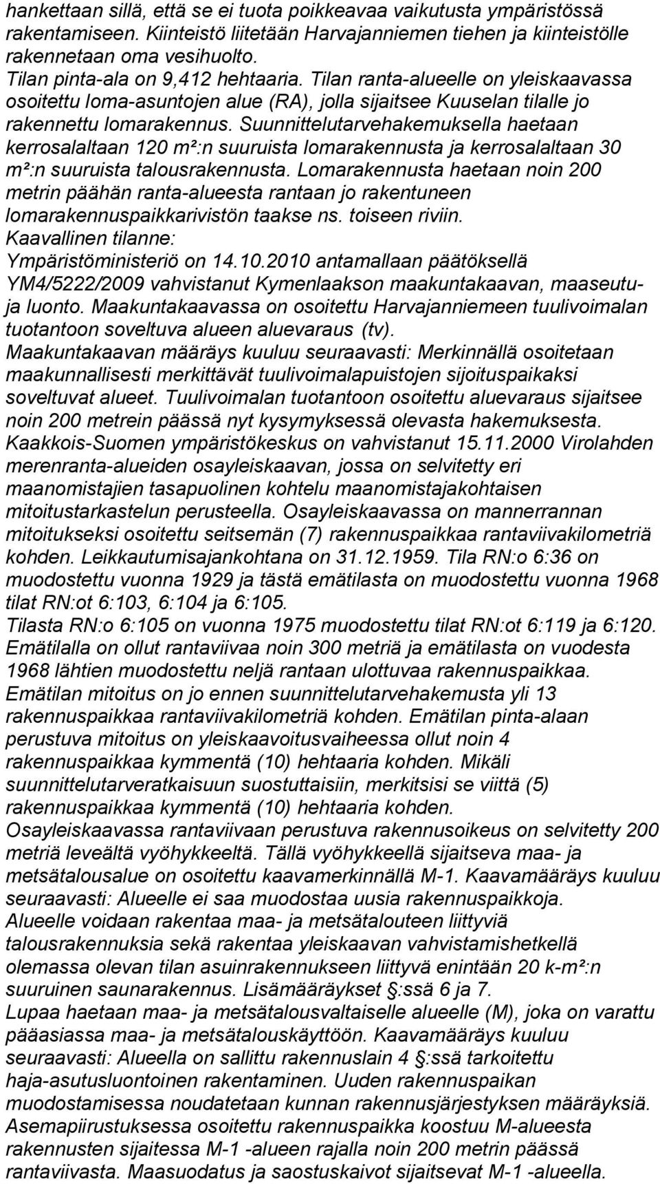 Suunnittelutarvehakemuksella haetaan kerrosalaltaan 120 m²:n suuruista lomarakennusta ja kerrosalaltaan 30 m²:n suuruista talousrakennusta.