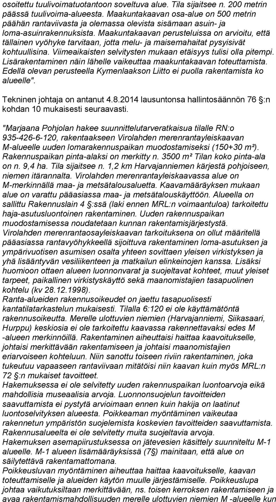 Maakuntakaavan perusteluissa on arvioitu, että tällainen vyöhyke tarvitaan, jotta melu- ja maisemahaitat pysyisivät kohtuullisina. Viimeaikaisten selvitysten mukaan etäisyys tulisi olla pitempi.