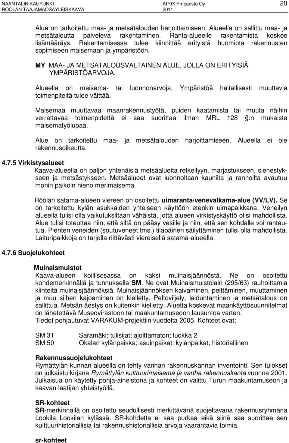 MY MAA- JA METSÄTALOUSVALTAINEN ALUE, JOLLA ON ERITYISIÄ YMPÄRISTÖARVOJA. Alueella on maisema- tai luonnonarvoja. Ympäristöä haitallisesti muuttavia toimenpiteitä tulee välttää.