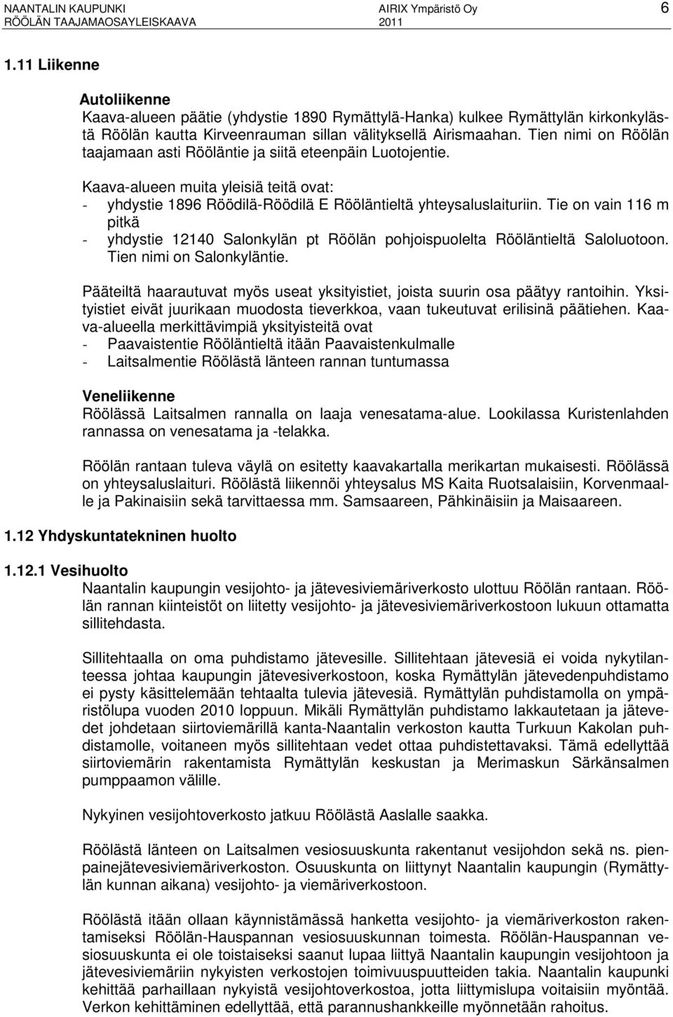 Tien nimi on Röölän taajamaan asti Rööläntie ja siitä eteenpäin Luotojentie. Kaava-alueen muita yleisiä teitä ovat: - yhdystie 1896 Röödilä-Röödilä E Rööläntieltä yhteysaluslaituriin.