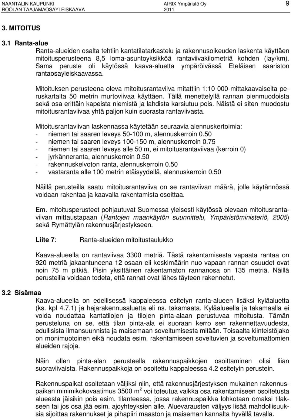 Sama peruste oli käytössä kaava-aluetta ympäröivässä Eteläisen saariston rantaosayleiskaavassa.