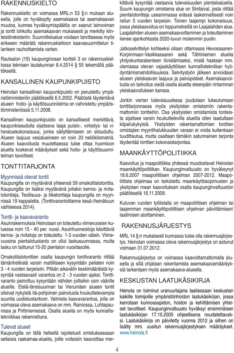 Rautsalon (19) kaupunginosan kortteli 3 on rakennuskiellossa teknisen lautakunnan 8.4.2014 55 tekemällä päätöksellä.