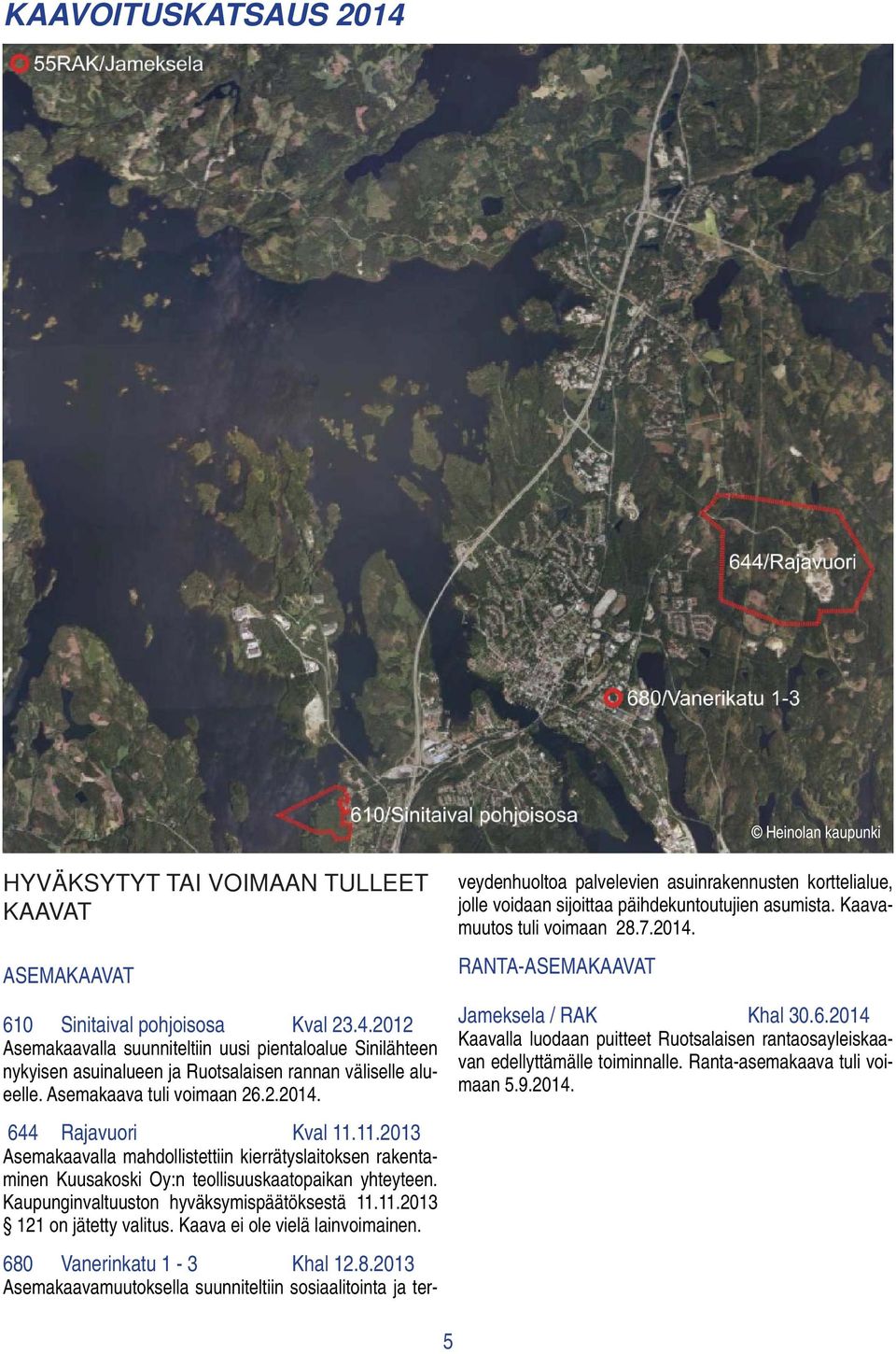 11.2013 Asemakaavalla mahdollistettiin kierrätyslaitoksen rakentaminen Kuusakoski Oy:n teollisuuskaatopaikan yhteyteen. Kaupunginvaltuuston hyväksymispäätöksestä 11.11.2013 121 on jätetty valitus.