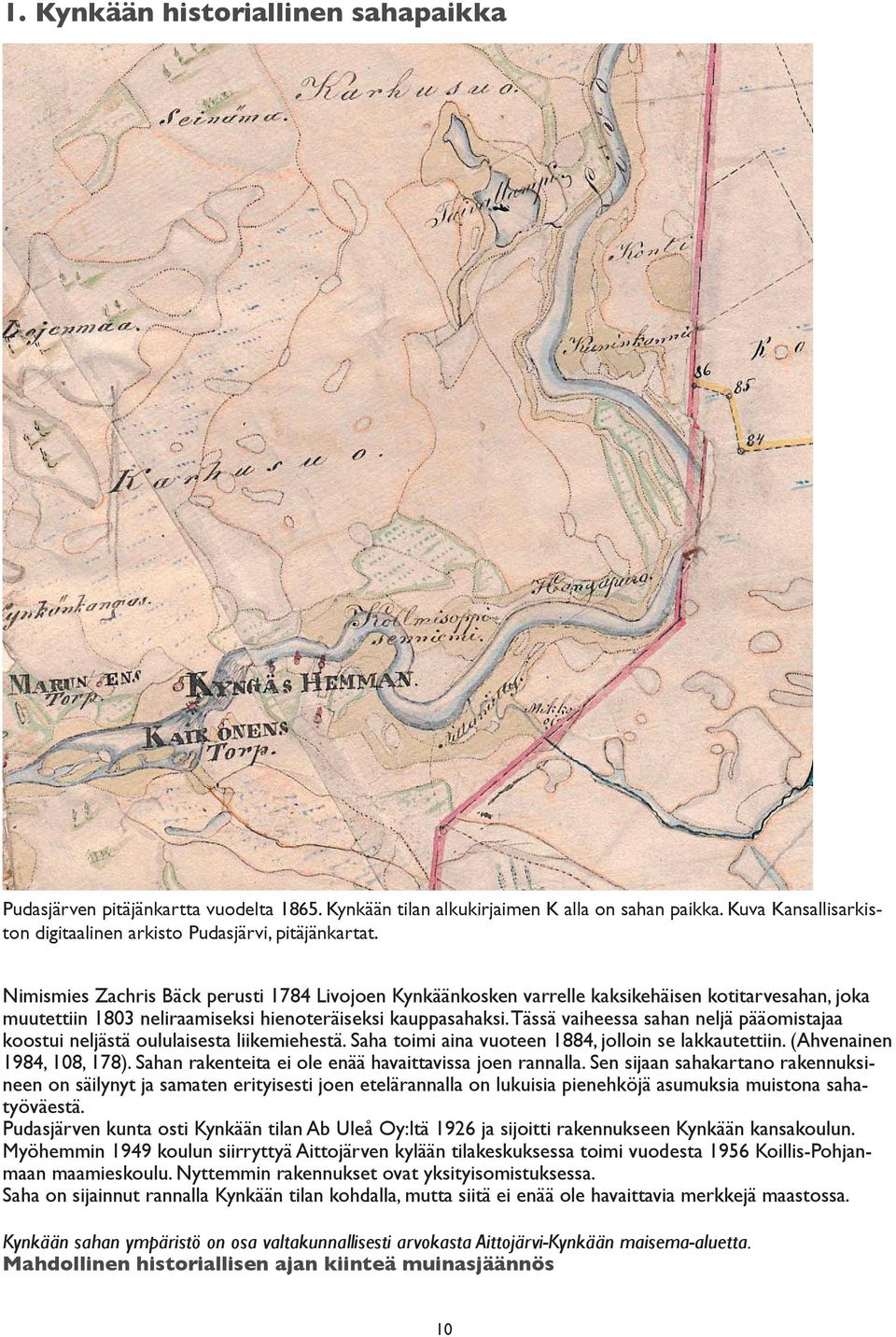 Tässä vaiheessa sahan neljä pääomistajaa koostui neljästä oululaisesta liikemiehestä. Saha toimi aina vuoteen 1884, jolloin se lakkautettiin. (Ahvenainen 1984, 108, 178).
