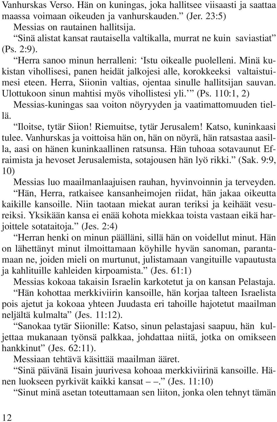 Minä kukistan vihollisesi, panen heidät jalkojesi alle, korokkeeksi valtaistuimesi eteen. Herra, Siionin valtias, ojentaa sinulle hallitsijan sauvan. Ulottukoon sinun mahtisi myös vihollistesi yli.