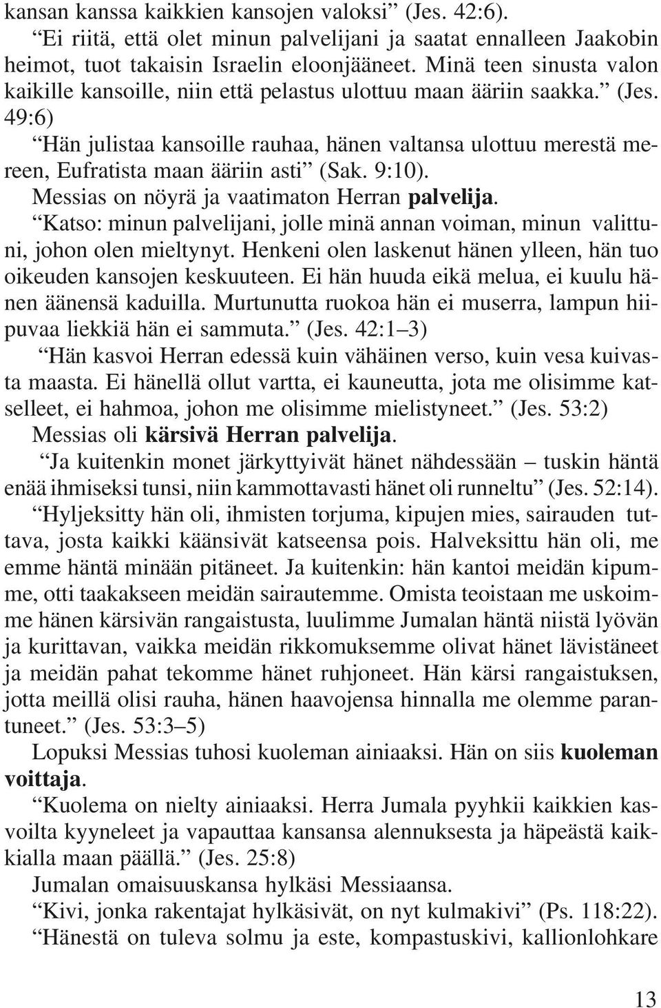 49:6) Hän julistaa kansoille rauhaa, hänen valtansa ulottuu merestä mereen, Eufratista maan ääriin asti (Sak. 9:10). Messias on nöyrä ja vaatimaton Herran palvelija.