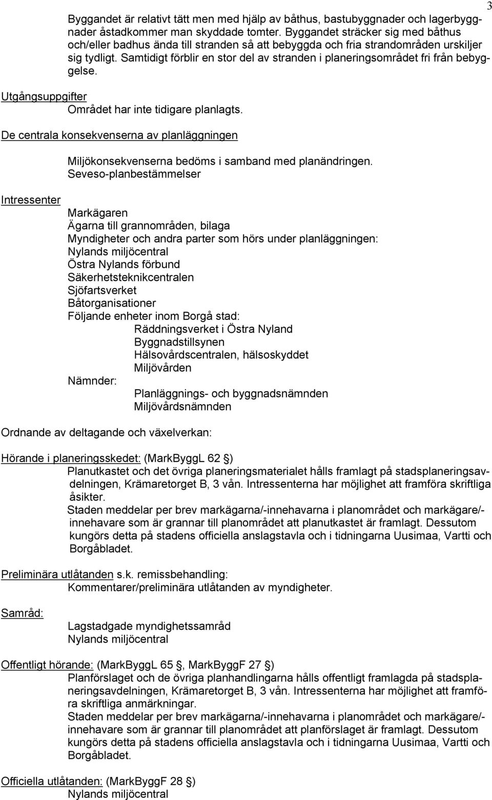 Samtidigt förblir en stor del av stranden i planeringsområdet fri från bebyggelse. Utgångsuppgifter Området har inte tidigare planlagts.