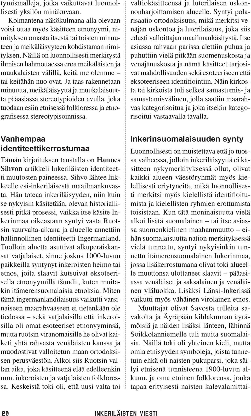 Näillä on luonnollisesti merkitystä ihmisen hahmottaessa eroa meikäläisten ja muukalaisten välillä, keitä me olemme tai keitähän nuo ovat.