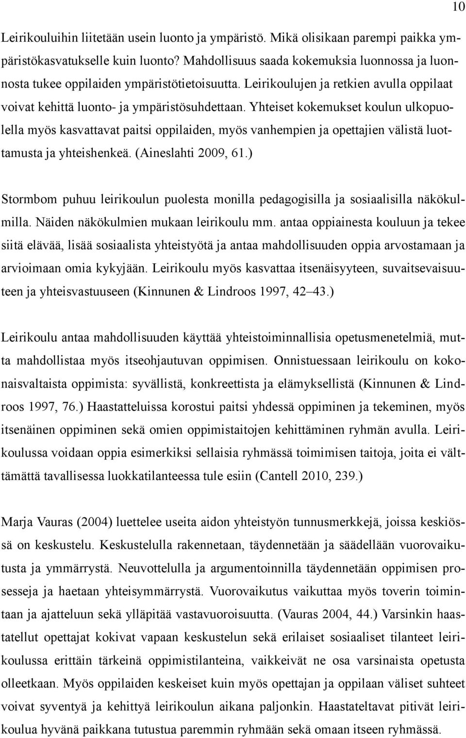 Yhteiset kokemukset koulun ulkopuolella myös kasvattavat paitsi oppilaiden, myös vanhempien ja opettajien välistä luottamusta ja yhteishenkeä. (Aineslahti 2009, 61.