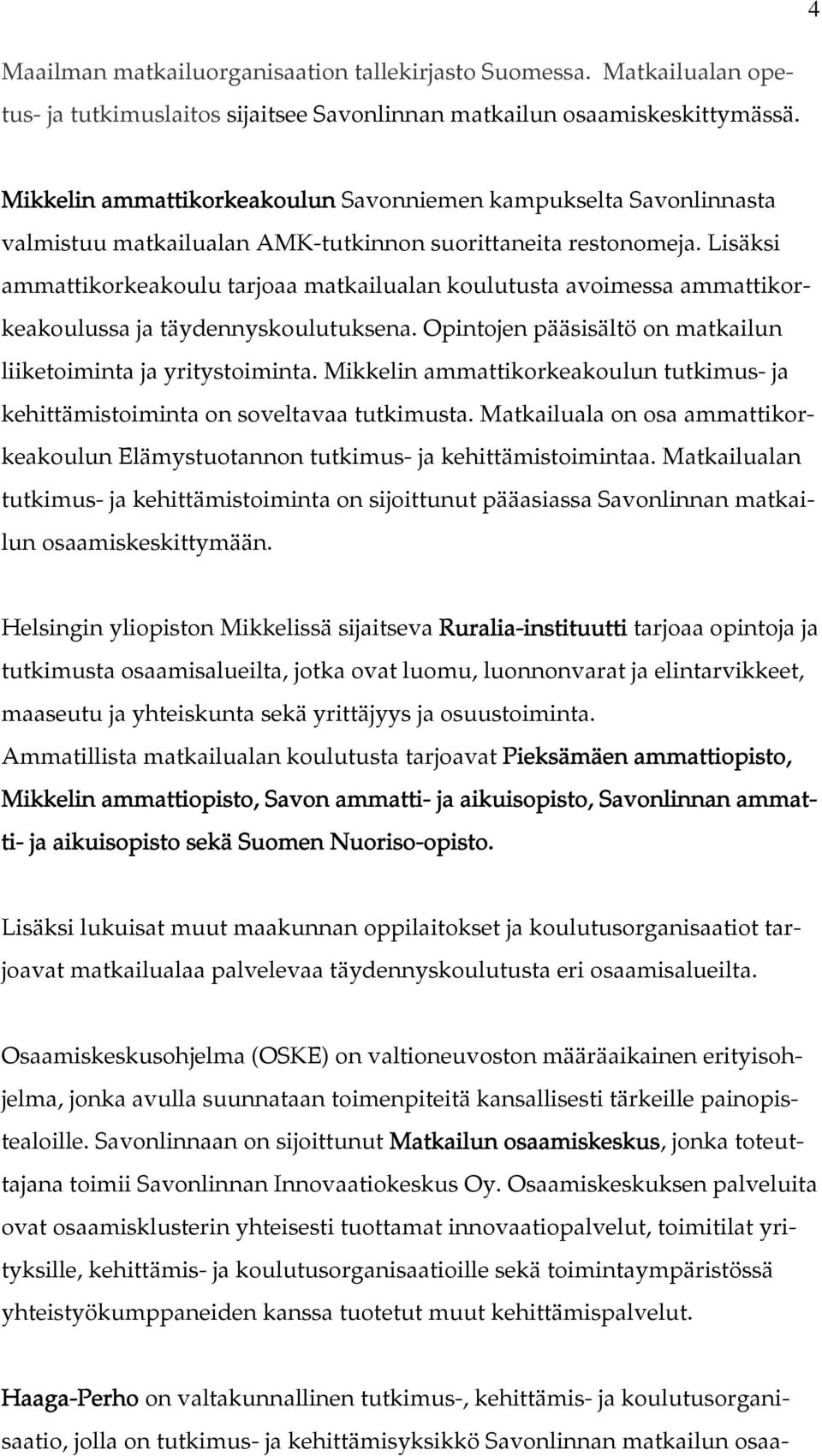 Lisäksi ammattikorkeakoulu tarjoaa matkailualan koulutusta avoimessa ammattikorkeakoulussa ja täydennyskoulutuksena. Opintojen pääsisältö on matkailun liiketoiminta ja yritystoiminta.