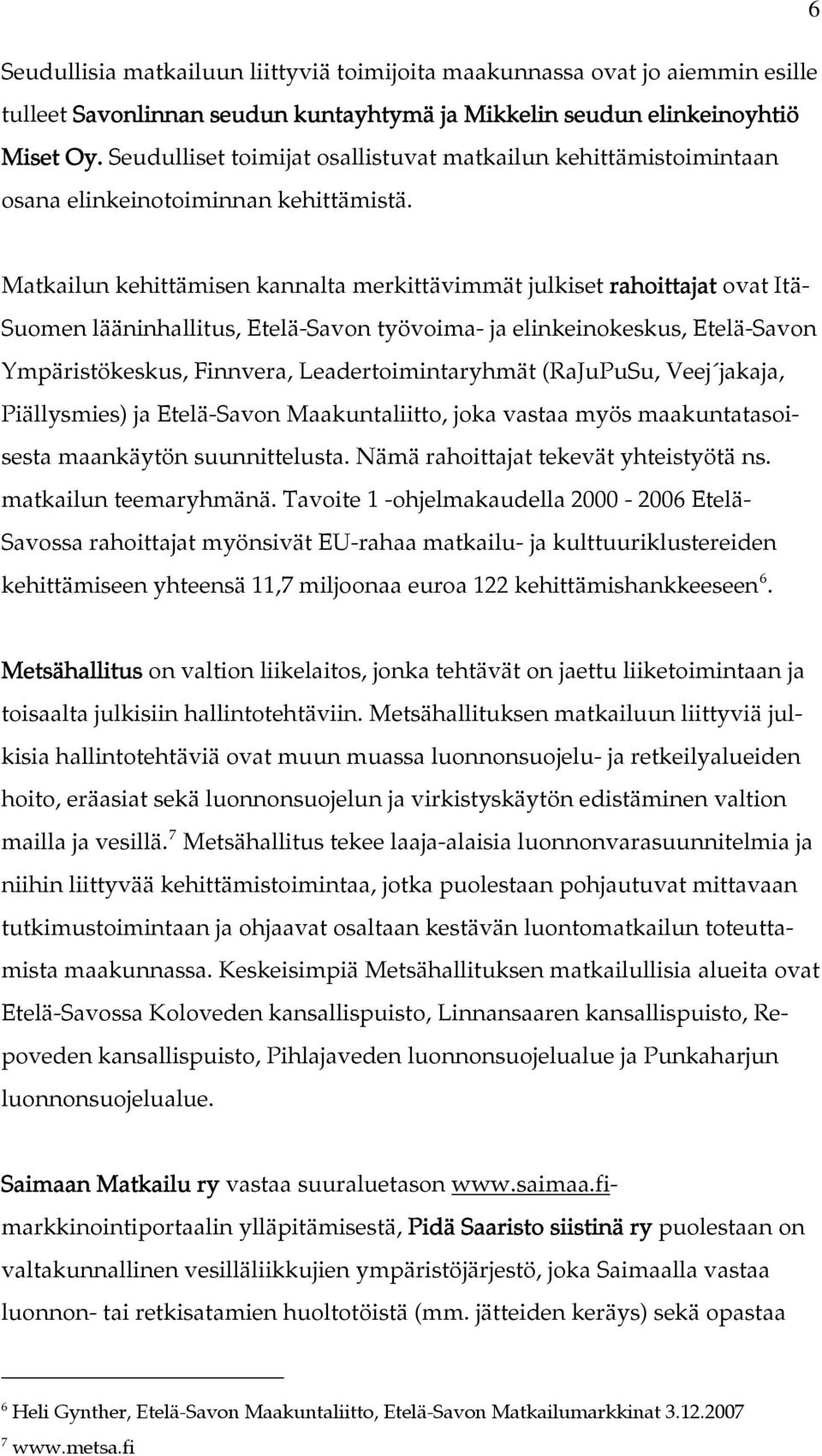 Matkailun kehittämisen kannalta merkittävimmät julkiset rahoittajat ovat Itä- Suomen lääninhallitus, Etelä-Savon työvoima- ja elinkeinokeskus, Etelä-Savon Ympäristökeskus, Finnvera,