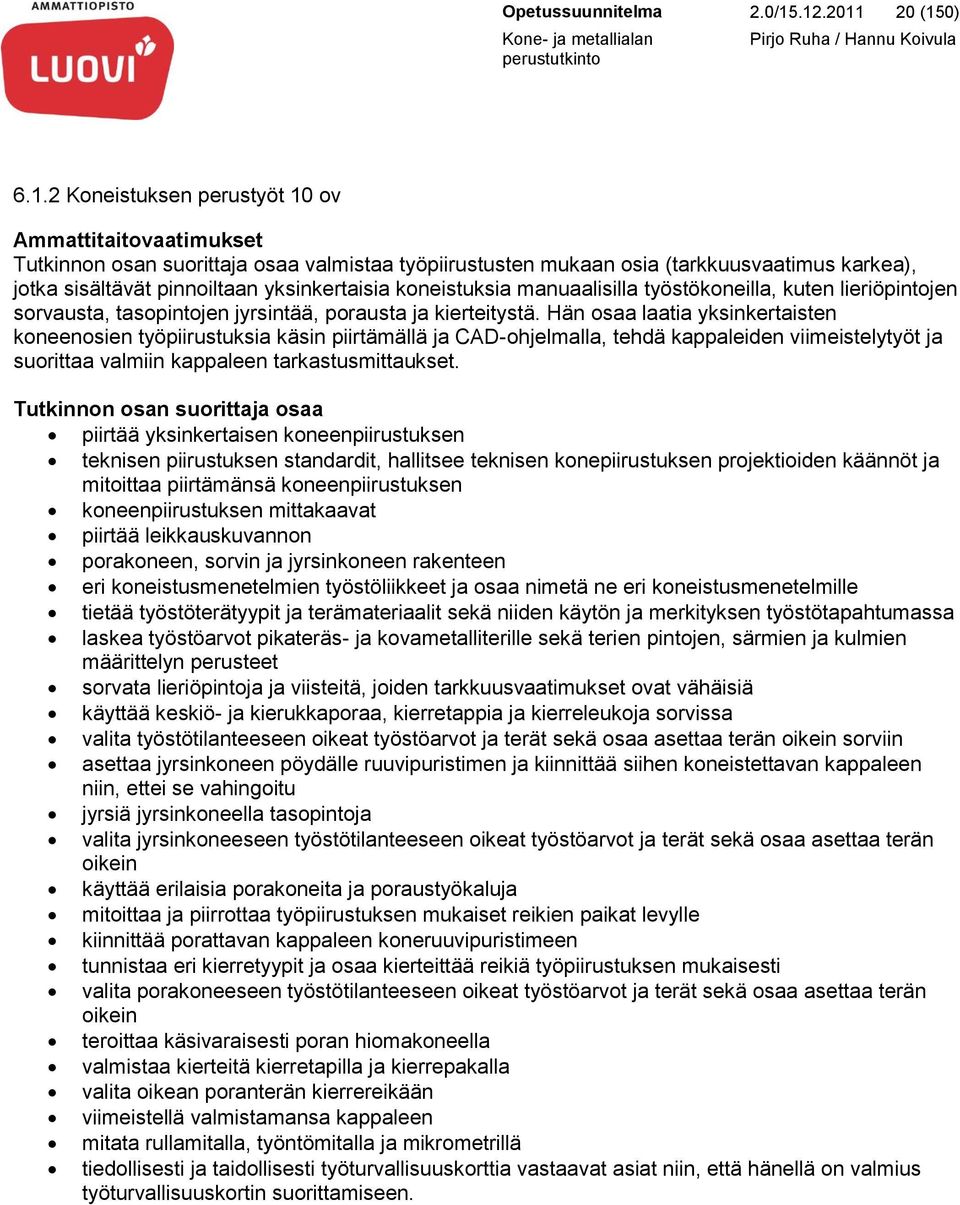 pinnoiltaan yksinkertaisia koneistuksia manuaalisilla työstökoneilla, kuten lieriöpintojen sorvausta, tasopintojen jyrsintää, porausta ja kierteitystä.