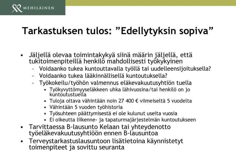 Työkokeilu/työhön valmennus eläkevakuutusyhtiön tuella Työkyvyttömyyseläkkeen uhka lähivuosina/tai henkilö on jo kuntoutustuella Tuloja oltava vähintään noin 27 400 viimeiseltä 5 vuodelta