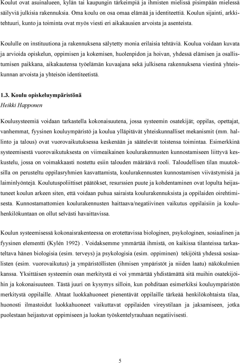 Koulua voidaan kuvata ja arvioida opiskelun, oppimisen ja kokemisen, huolenpidon ja hoivan, yhdessä elämisen ja osallistumisen paikkana, aikakautensa työelämän kuvaajana sekä julkisena rakennuksena