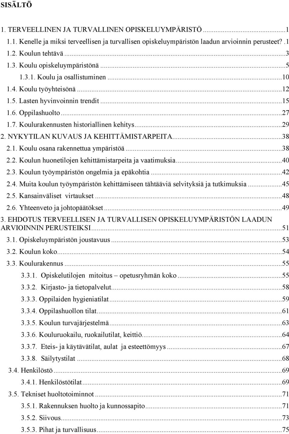 1.7. Koulurakennusten historiallinen kehitys...29 2. NYKYTILAN KUVAUS JA KEHITTÄMISTARPEITA...38 2.1. Koulu osana rakennettua ympäristöä...38 2.2. Koulun huonetilojen kehittämistarpeita ja vaatimuksia.