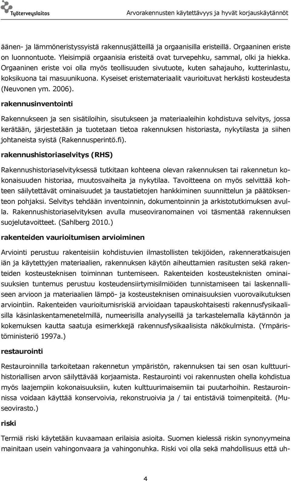 rakennusinventointi Rakennukseen ja sen sisätiloihin, sisutukseen ja materiaaleihin kohdistuva selvitys, jossa kerätään, järjestetään ja tuotetaan tietoa rakennuksen historiasta, nykytilasta ja