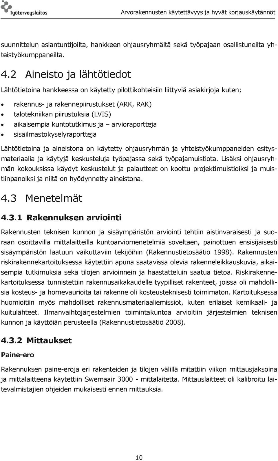 kuntotutkimus ja arvioraportteja sisäilmastokyselyraportteja Lähtötietoina ja aineistona on käytetty ohjausryhmän ja yhteistyökumppaneiden esitysmateriaalia ja käytyjä keskusteluja työpajassa sekä