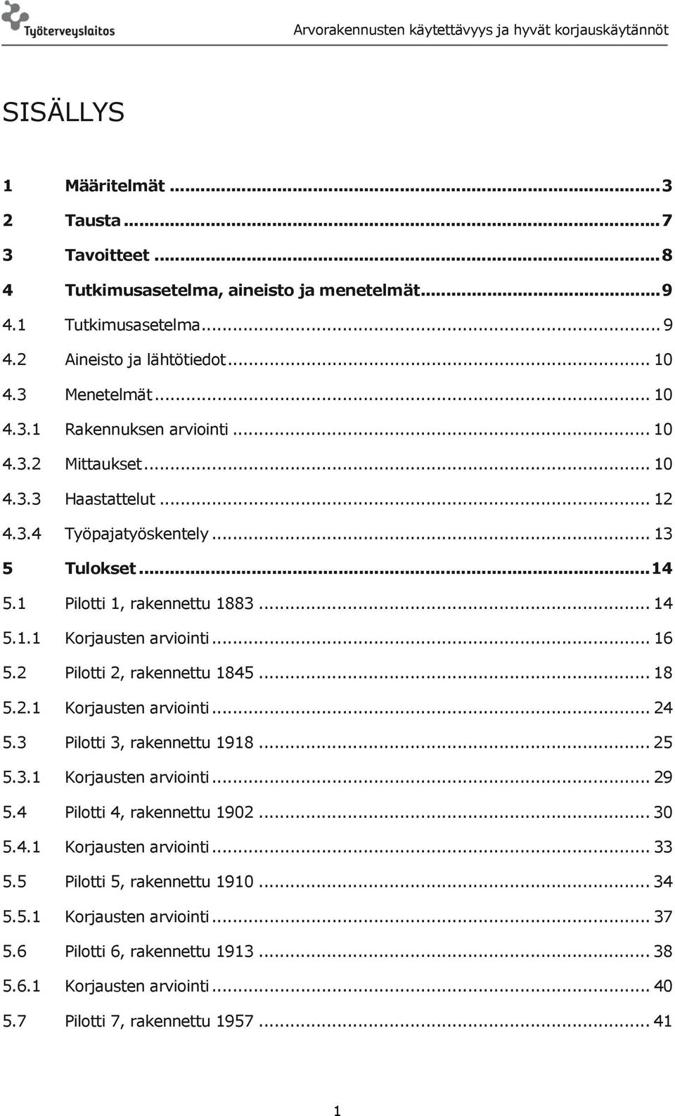 2 Pilotti 2, rakennettu 1845... 18 5.2.1 Korjausten arviointi... 24 5.3 Pilotti 3, rakennettu 1918... 25 5.3.1 Korjausten arviointi... 29 5.4 Pilotti 4, rakennettu 1902... 30 5.4.1 Korjausten arviointi... 33 5.