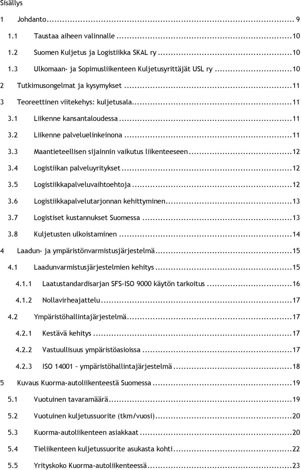 ..12 3.4 Logistiikan palveluyritykset...12 3.5 Logistiikkapalveluvaihtoehtoja...12 3.6 Logistiikkapalvelutarjonnan kehittyminen...13 3.7 Logistiset kustannukset Suomessa...13 3.8 Kuljetusten ulkoistaminen.