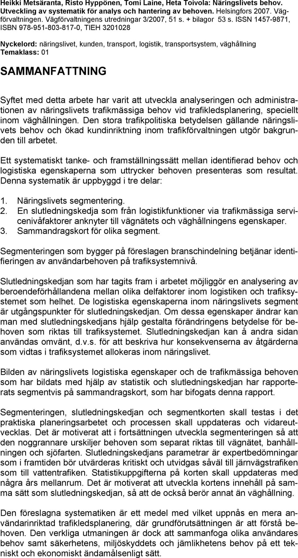 ISSN 1457-9871, ISBN 978-951-803-817-0, TIEH 3201028 Nyckelord: näringslivet, kunden, transport, logistik, transportsystem, väghållning Temaklass: 01 SAMMANFATTNING Syftet med detta arbete har varit