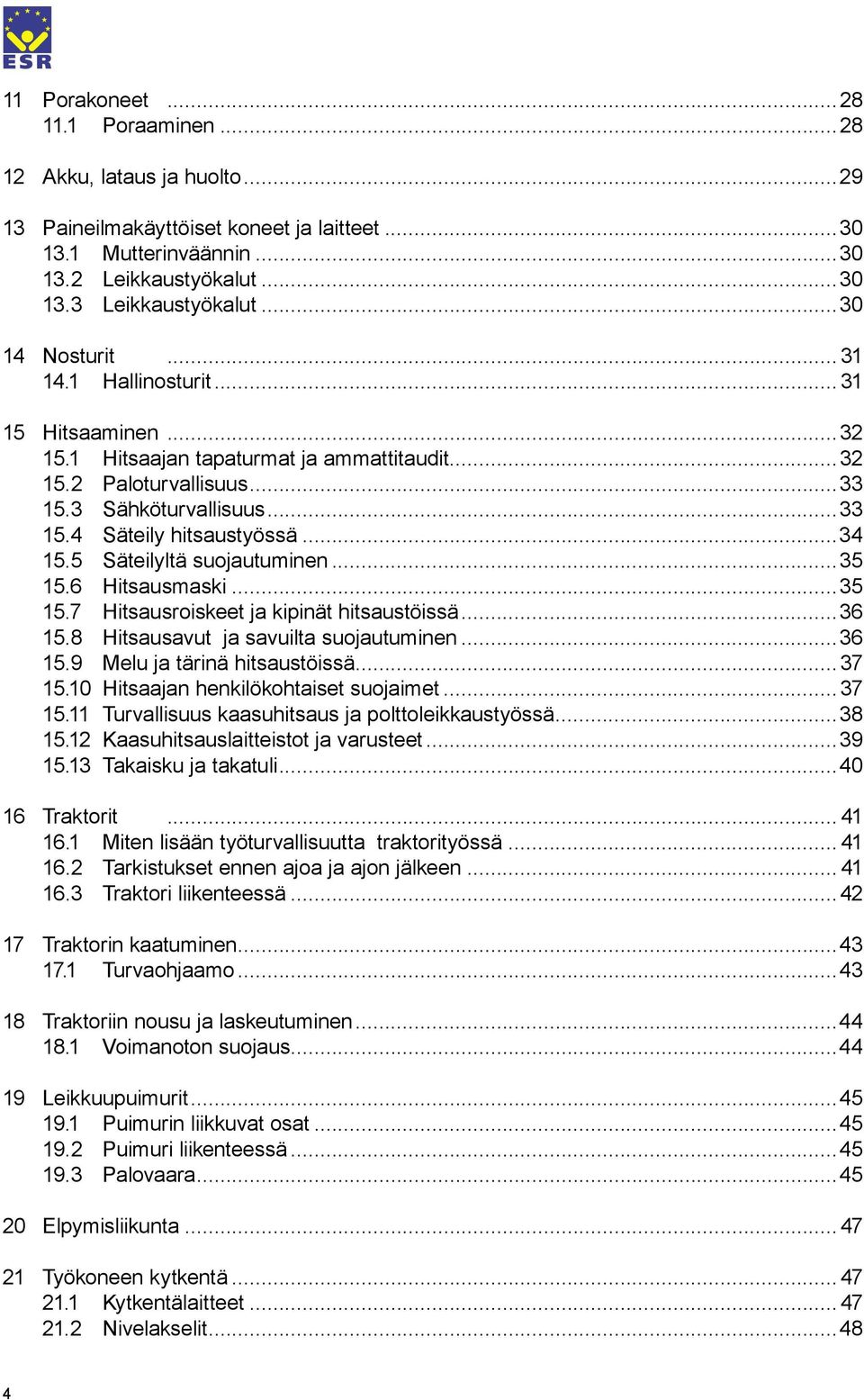 ..34 15.5 Säteilyltä suojautuminen...35 15.6 Hitsausmaski...35 15.7 Hitsausroiskeet ja kipinät hitsaustöissä...36 15.8 Hitsausavut ja savuilta suojautuminen...36 15.9 Melu ja tärinä hitsaustöissä.