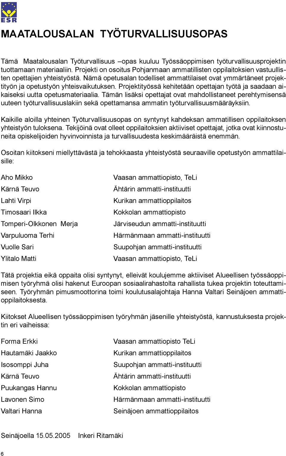 Nämä opetusalan todelliset ammattilaiset ovat ymmärtäneet projektityön ja opetustyön yhteisvaikutuksen. Projektityössä kehitetään opettajan työtä ja saadaan aikaiseksi uutta opetusmateriaalia.