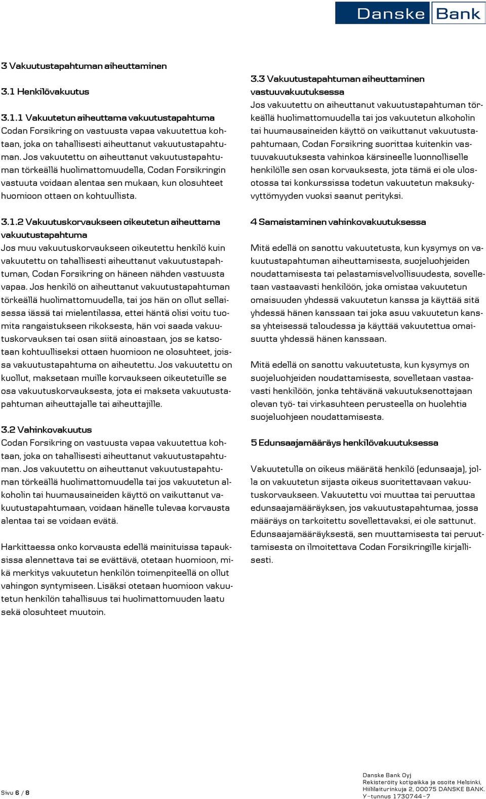 2 Vakuutuskorvaukseen oikeutetun aiheuttama vakuutustapahtuma Jos muu vakuutuskorvaukseen oikeutettu henkilö kuin vakuutettu on tahallisesti aiheuttanut vakuutustapahtuman, Codan Forsikring on häneen