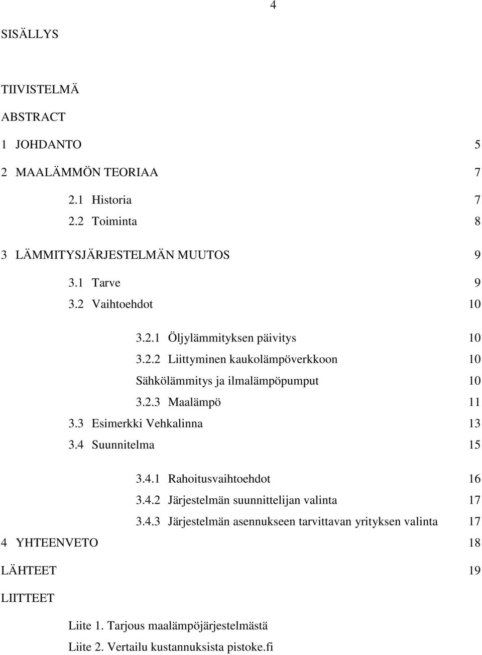 3 Esimerkki Vehkalinna 13 3.4 Suunnitelma 15 3.4.1 Rahoitusvaihtoehdot 16 3.4.2 Järjestelmän suunnittelijan valinta 17 3.4.3 Järjestelmän asennukseen tarvittavan yrityksen valinta 17 4 YHTEENVETO 18 LÄHTEET 19 LIITTEET Liite 1.