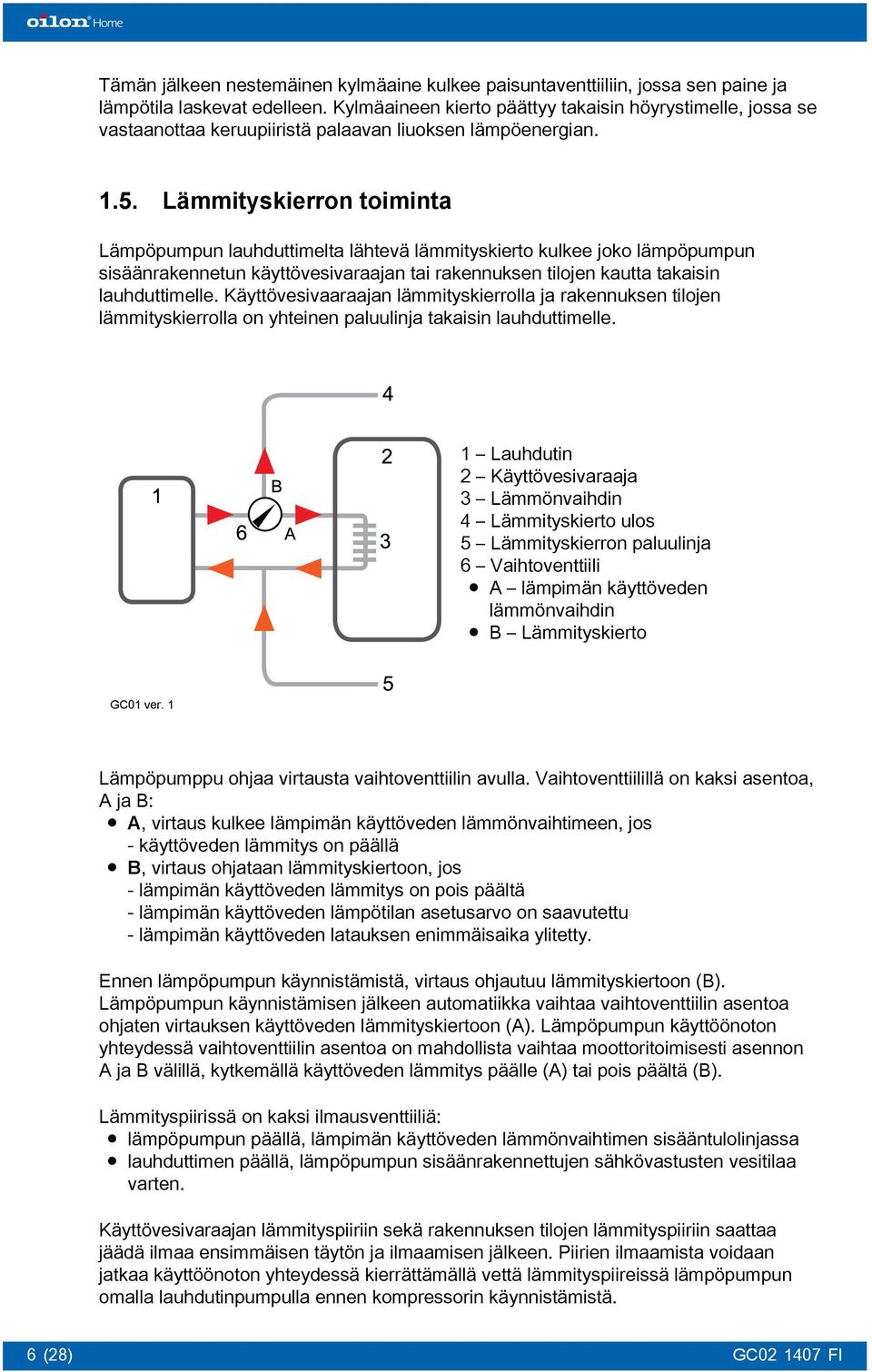 Lämmityskierron toiminta Lämpöpumpun lauhduttimelta lähtevä lämmityskierto kulkee joko lämpöpumpun sisäänrakennetun käyttövesivaraajan tai rakennuksen tilojen kautta takaisin lauhduttimelle.