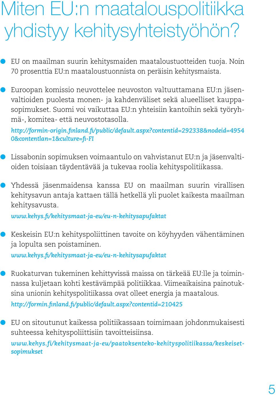 Suomi voi vaikuttaa EU:n yhteisiin kantoihin sekä työryhmä-, komitea- että neuvostotasolla. http://formin-origin.finland.fi/public/default.aspx?
