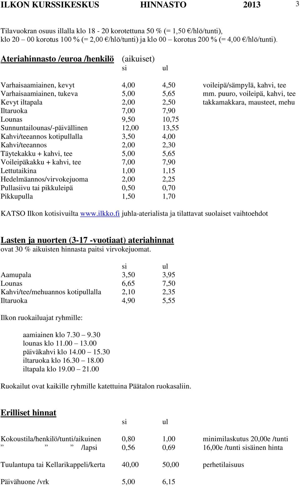 puuro, voileipä, kahvi, tee Kevyt iltapala 2,00 2,50 takkamakkara, mausteet, mehu Iltaruoka 7,00 7,90 Lounas 9,50 10,75 Sunnuntailounas/-päivällinen 12,00 13,55 Kahvi/teeannos kotiplalla 3,50 4,00