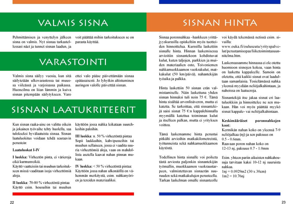 Huoneilma on liian lämmin ja kuiva sisnan pitempään säilytykseen. Varo voit päättää mihin tarkoitukseen se on parasta käyttää. varastointi ettei valo pääse päivettämään sisnaa epätasaisesti.