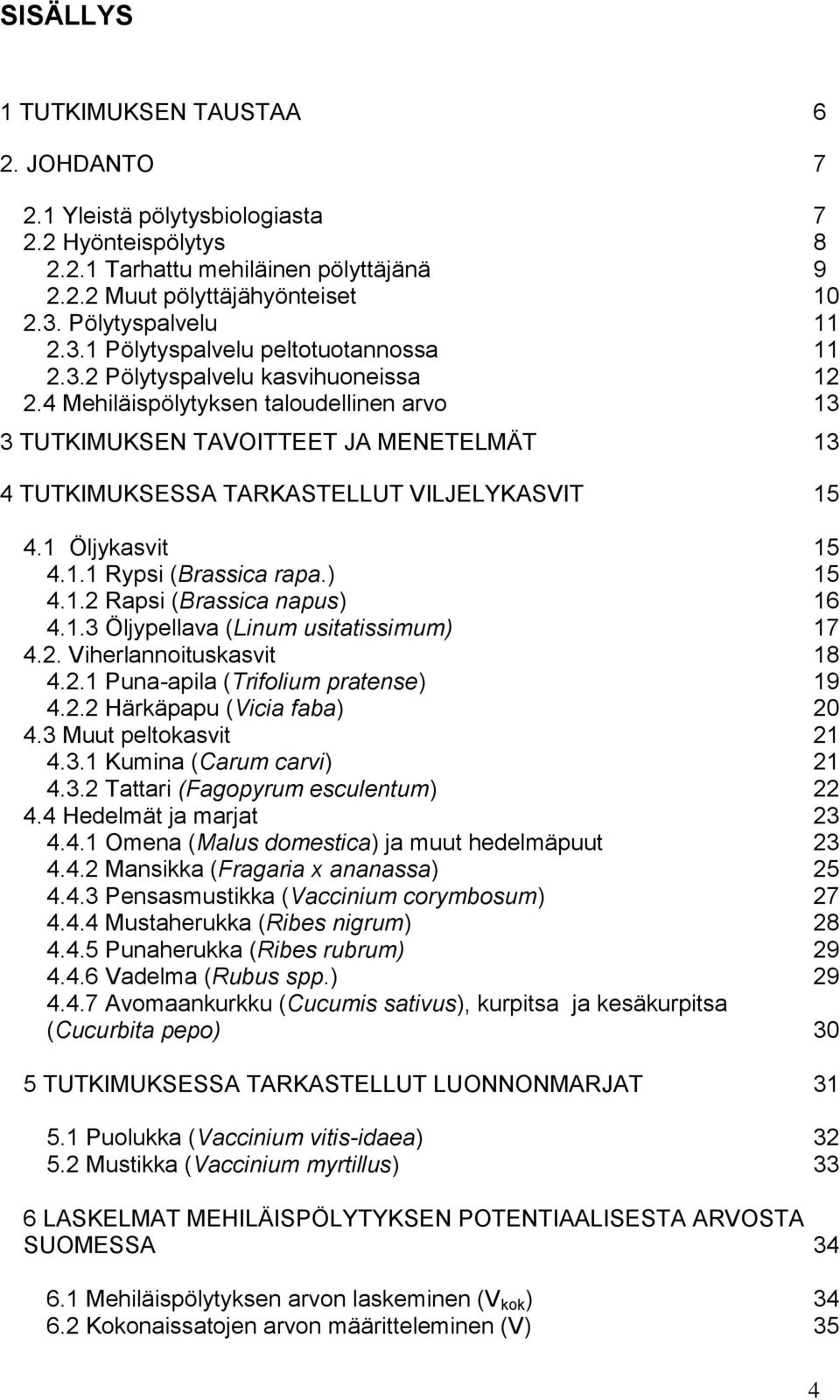 4 Mehiläispölytyksen taloudellinen arvo 13 3 TUTKIMUKSEN TAVOITTEET JA MENETELMÄT 13 4 TUTKIMUKSESSA TARKASTELLUT VILJELYKASVIT 15 4.1 Öljykasvit 15 4.1.1 Rypsi (Brassica rapa.) 15 4.1.2 Rapsi (Brassica napus) 16 4.