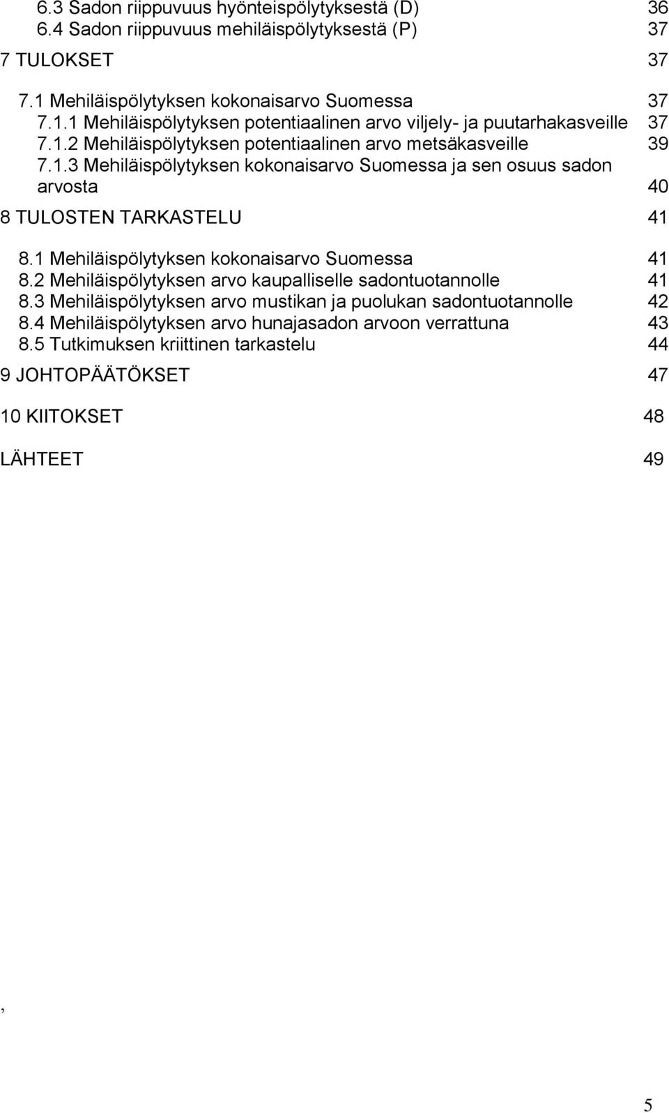 1.3 Mehiläispölytyksen kokonaisarvo Suomessa ja sen osuus sadon arvosta 40 8 TULOSTEN TARKASTELU 41 8.1 Mehiläispölytyksen kokonaisarvo Suomessa 41 8.