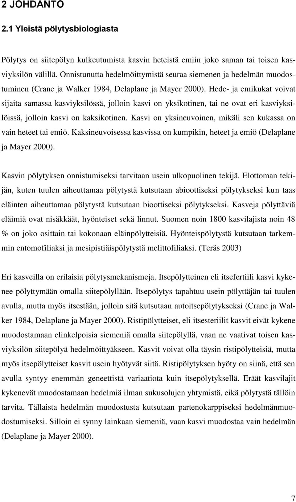 Hede- ja emikukat voivat sijaita samassa kasviyksilössä, jolloin kasvi on yksikotinen, tai ne ovat eri kasviyksilöissä, jolloin kasvi on kaksikotinen.